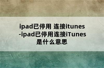 ipad已停用 连接itunes-ipad已停用连接iTunes是什么意思